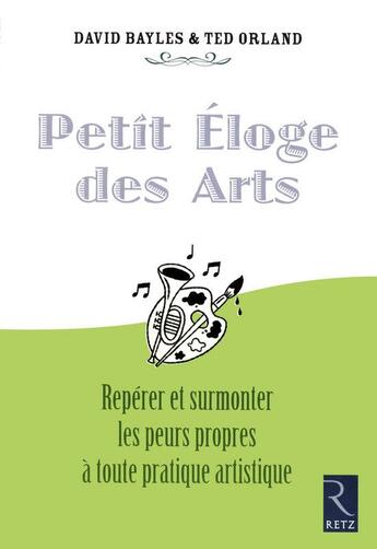 Couverture du livre « Petit éloge des arts ; repérer et surmonter leurs peurs propres à toute pratique artistique » de Bayles/Orland aux éditions Retz