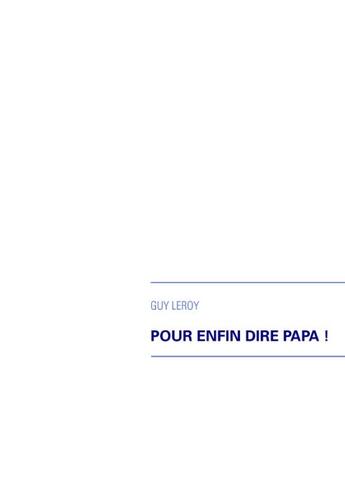 Couverture du livre « Pour enfin dire Papa ! » de Guy Leroy aux éditions Books On Demand