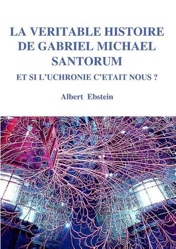 Couverture du livre « La véritable histoire de Gabriel Michael Santorum, et si l'uchronie c'était nous ? » de Albert Ebstein aux éditions Books On Demand