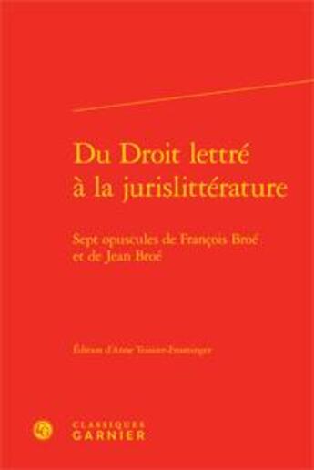 Couverture du livre « Du droit lettré à la jurislittérature ; sept opuscules de François Broe et de Jean Broe » de Francois Broe et Jean Broe aux éditions Classiques Garnier