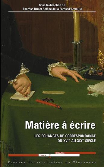 Couverture du livre « Matière à écrire ; les échanges de correspondance du XVIe au XIXe siècle » de Therese Bru et Solene De La Forest D'Armaille aux éditions Pu De Vincennes