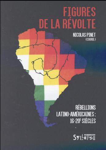 Couverture du livre « Figures de la révolte ; l'Amérique latine en rébellion (XVIe-XXe siècles) » de Nicolas Pinet aux éditions Syllepse