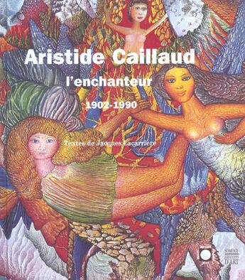 Couverture du livre « Aristide caillaud l'enchanteur 1902-1990 » de Jacques Lacarriere aux éditions Somogy