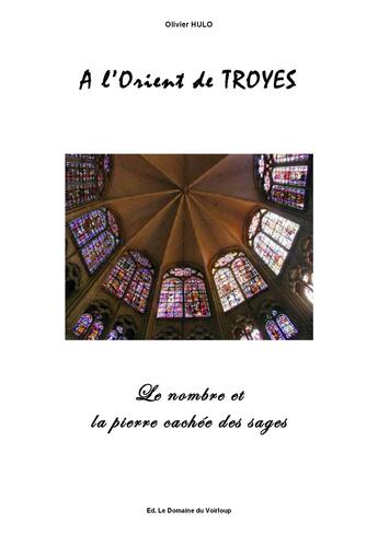 Couverture du livre « À l'Orient de Troyes ; le nombre et la pierrre cachée des sages » de Olivier Hulo aux éditions Le Domaine Du Voirloup