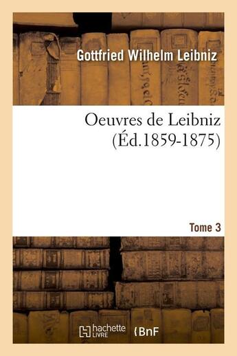 Couverture du livre « Oeuvres de leibniz. tome 3 (ed.1859-1875) » de Leibniz G W. aux éditions Hachette Bnf