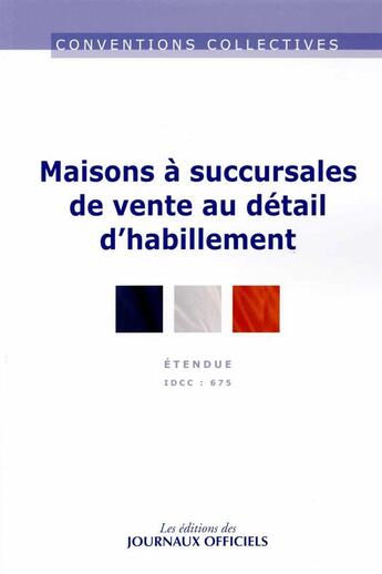 Couverture du livre « Maisons à succursales de vente au détail d'habillement ; convention collective étendue, IDCC 675 (16e édition) » de Journaux Officiels aux éditions Direction Des Journaux Officiels