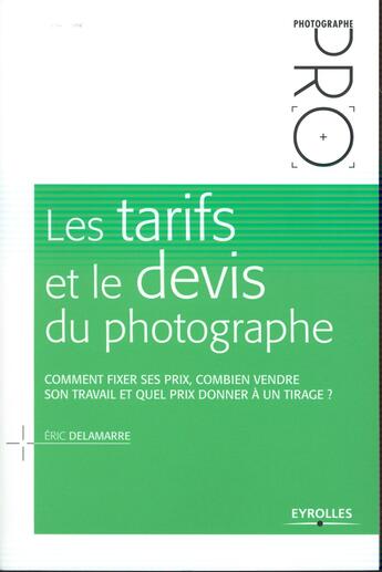 Couverture du livre « Les tarifs et le devis du photographe ; comment fixer ses prix, combien vendre son travail et quel prix donner à un tirage ? » de Eric Delamarre aux éditions Eyrolles