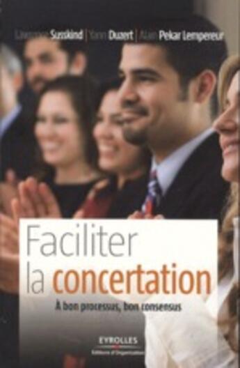 Couverture du livre « Faciliter la concertation ; le consensus comme outil de management ou le leadership responsable » de Susskind/Duzert aux éditions Organisation