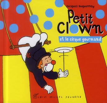 Couverture du livre « Petit clown et le cirque gourmand » de Jacques Duquennoy aux éditions Albin Michel Jeunesse