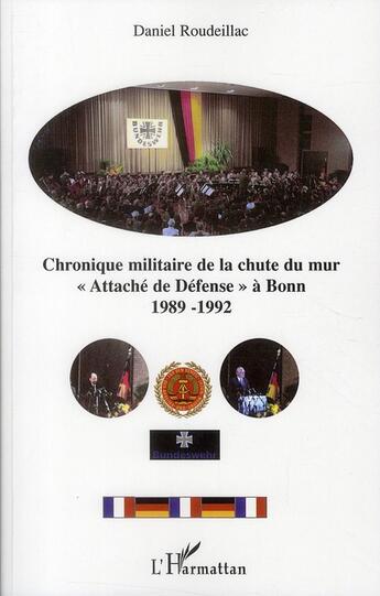 Couverture du livre « Chronique militaire de la chute du mur ; « attaché de défense » à Bonn 1989-1992 » de Daniel Roudeillac aux éditions L'harmattan