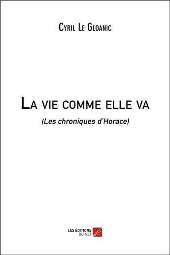 Couverture du livre « La vie comme elle va (les chroniques d'Horace) » de Cyril Le Gloanic aux éditions Editions Du Net