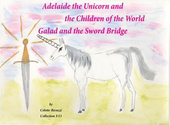 Couverture du livre « Adelaide the unicorn and the children of the world ; Galad and the sword bridge » de Colette Becuzzi aux éditions Books On Demand