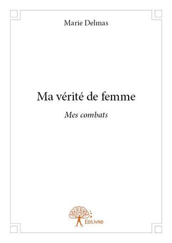 Couverture du livre « Ma vérité de femme ; mes combats » de Marie Delmas aux éditions Edilivre