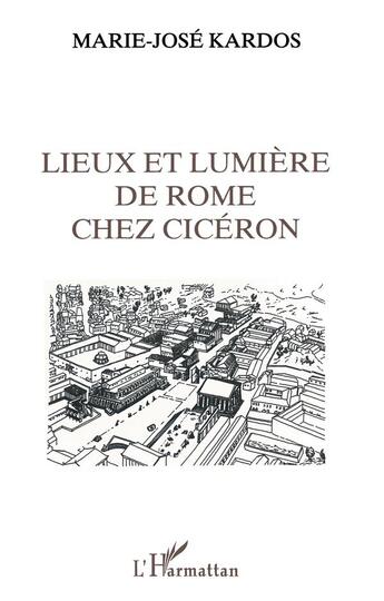 Couverture du livre « Lieux et lumiere de rome chez ciceron » de Marie-José Kardos aux éditions L'harmattan