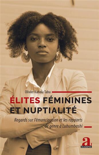 Couverture du livre « Élites féminines et nuptialité ; regards sur l'émancipation et les rapports de genre à Lubumbashi » de Olivier Kahola Tabu aux éditions Academia