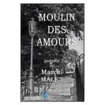 Couverture du livre « Moulin des amours » de Marcel Malet aux éditions Edilivre-aparis