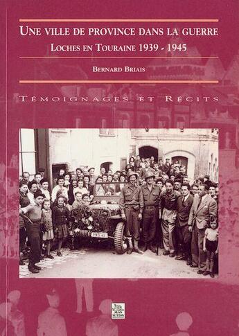 Couverture du livre « Une ville de province dans la guerre ; Loches en Touraine 1939-1945 » de Bernard Briais aux éditions Editions Sutton