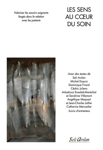 Couverture du livre « Les sens au coeur du soin : valoriser les savoirs soignants forges dans la relation avec les patients » de Seli Arslan aux éditions Seli Arslan