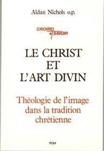 Couverture du livre « Le Christ et l'Art Divin - Théologie de l' image dans la tradition chrétienne » de Aidan Nichols aux éditions Tequi