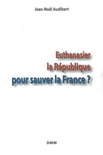 Couverture du livre « Euthanasier ; la République pour sauver la France ? » de Jean-Noel Audibert aux éditions Dominique Martin Morin