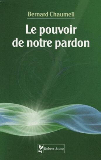 Couverture du livre « Le pouvoir de notre pardon » de Chaumeil aux éditions Robert Jauze