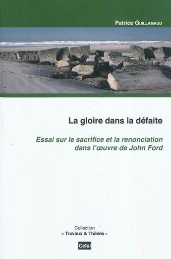 Couverture du livre « La gloire dans la defaite : essai sur le sacrifice et la renonciation dans l'oeuvre de john ford » de Patrice Guillamaud aux éditions Cefal