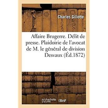 Couverture du livre « Affaire Brugerre. Délit de presse. Plaidoirie de l'avocat de M. le général de division Desvaux : partie civile » de Gillotte Charles aux éditions Hachette Bnf