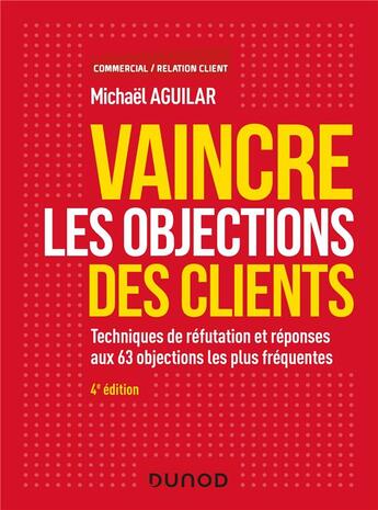 Couverture du livre « Vaincre les objections des clients ; techniques de réfutation et réponses aux 60 objections (4e édition) » de Michael Aguilar aux éditions Dunod