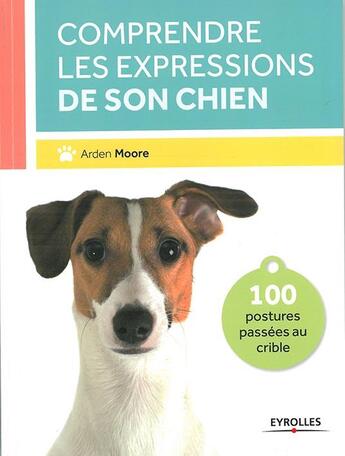 Couverture du livre « Comprendre les expressions de son chien ; 100 postures passées au crible » de Arden Moore aux éditions Eyrolles