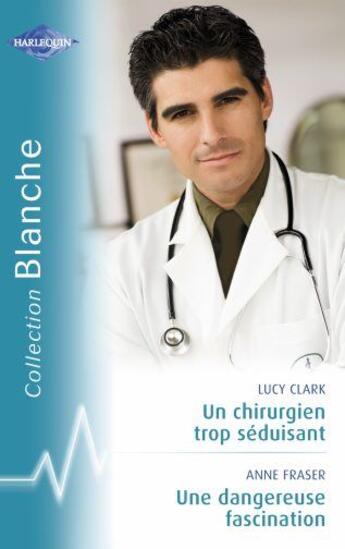 Couverture du livre « Un chirurgien trop séduisant ; une dangereuse fascination » de Lucy Clark et Anne Fraser aux éditions Harlequin