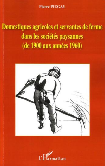 Couverture du livre « Domestiques agricoles et servantes de ferme dans les sociétés paysannes ; de 1900 aux années 1960 » de Piegay/Pierre aux éditions L'harmattan