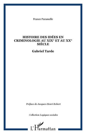 Couverture du livre « Histoire des idées en criminologie au XIXe et au XXe siècle : Gabriel Tarde » de France Paramelle aux éditions Editions L'harmattan