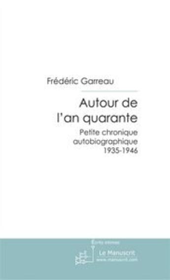 Couverture du livre « Autour de l'an quarante ; petite chronique autobiographique 1935-1946 » de Frédéric Garreau aux éditions Editions Le Manuscrit