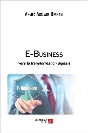 Couverture du livre « E-business ; vers la transformation digitale » de Ahmed Arslane Bennani aux éditions Editions Du Net