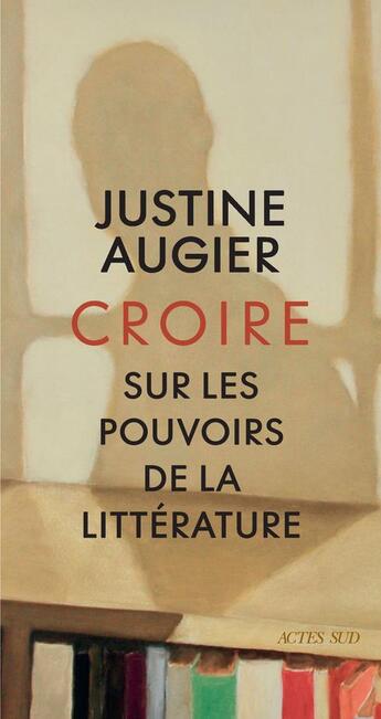 Couverture du livre « Croire : sur les pouvoirs de la littérature » de Augier Justine aux éditions Actes Sud