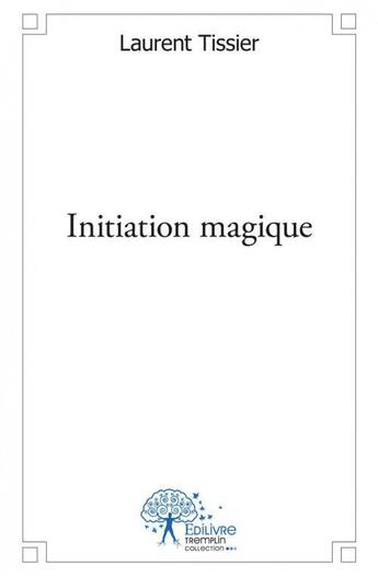 Couverture du livre « Initiation magique » de Laurent Tissier aux éditions Edilivre