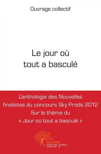 Couverture du livre « Le jour ou tout a bascule - l'anthologie des nouvelles finalistes du concours sky prods 2012 sur le » de Collectif Ouvrage aux éditions Edilivre