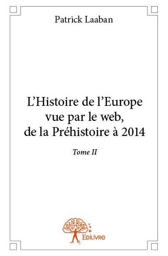 Couverture du livre « L'histoire de l'Europe vue par le web ; de la préhistoire à 2014 Tome 2 » de Patrick Laaban aux éditions Edilivre