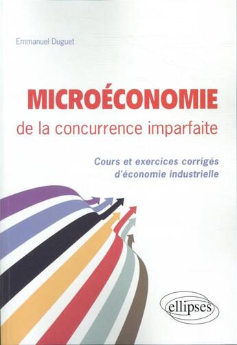 Couverture du livre « Microeconomie de la concurrence imparfaite. cours et exercices corriges d'economie industrielle » de Duguet/Emmanuel aux éditions Ellipses