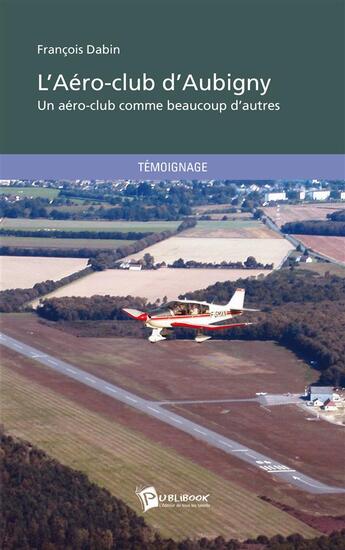 Couverture du livre « L'aero-club d'Aubigny ; un aéro-club comme beaucoup d'autres » de Francois Dabin aux éditions Publibook