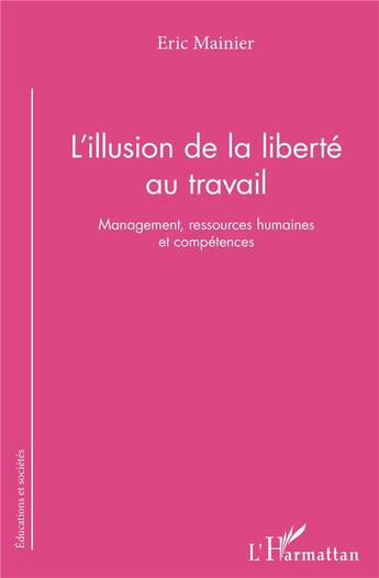 Couverture du livre « L'illusion de la liberté au travail ; management ressources humaines et compétences » de Eric Mainier aux éditions L'harmattan