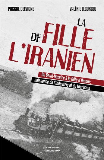 Couverture du livre « La fille de l'Iranien ; de Saint-Nazaire à la Côte d'Amour, naissance de l'industrie et du tourisme » de Pascal Delvigne et Valerie Legorgeu aux éditions Editions Maia