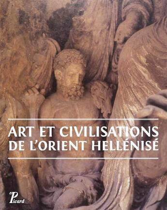 Couverture du livre « Art et civilisations de l'Orient hellénisé ; d'Alexandre aux Sassanides » de  aux éditions Picard