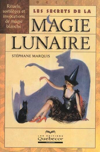 Couverture du livre « Les Secrets De La Magie Lunaire ; Rituels Sortileges Et Invocations De Magie Blanche » de Stephane Marquis aux éditions Quebecor