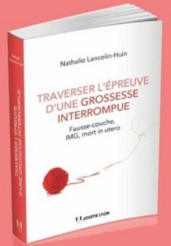 Couverture du livre « Traverser l'épreuve d'une grossesse interrompue ; fausse couche, IMG, mort foetale in utero » de Nathalie Lancelin-Huin aux éditions Josette Lyon