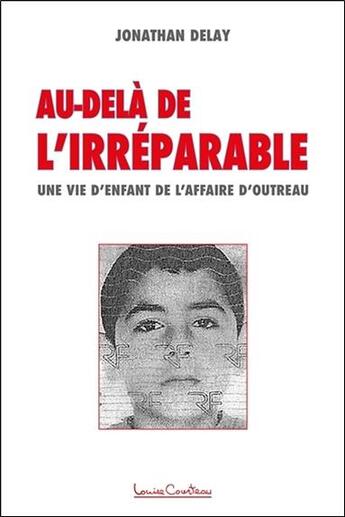 Couverture du livre « Au-delà de l'irréparable ; une vie d'enfant de l'affaire d'Outreau » de Jonathan Delay aux éditions Louise Courteau