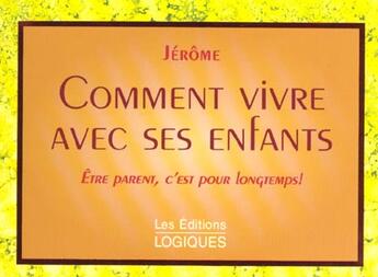 Couverture du livre « Comment Vivre Avec Ses Enfants ; Etre Parent C'Est Pour Longtemps » de Jerome aux éditions Logiques