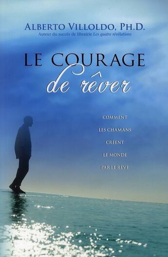 Couverture du livre « Le courage de rêver ; comment les chamans créent le monde par leur rêve » de Alberto Villoldo aux éditions Ada