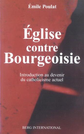 Couverture du livre « Eglise contre bourgeoisie - introduction au devenir du catholicisme actuel » de Emile Poulat aux éditions Berg International