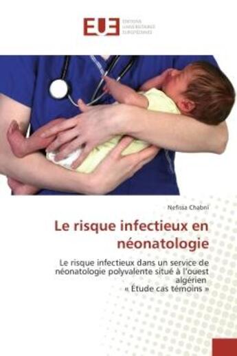 Couverture du livre « Le risque infectieux en neonatologie : Le risque infectieux dans un service de neonatologie polyvalente situe A l'ouest Algerien » de Nefissa Chabni aux éditions Editions Universitaires Europeennes